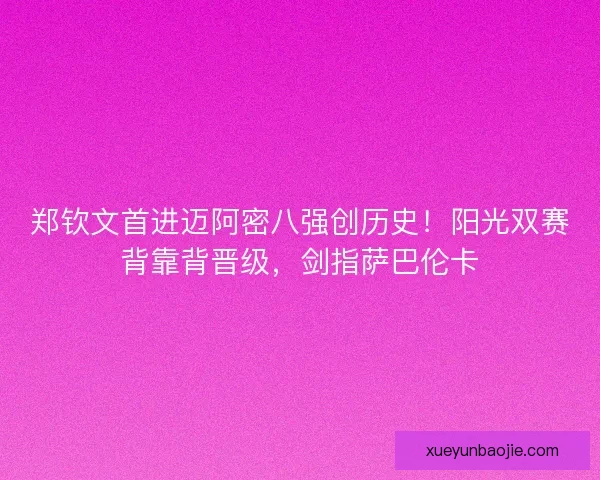 郑钦文首进迈阿密八强创历史！阳光双赛背靠背晋级，剑指萨巴伦卡
