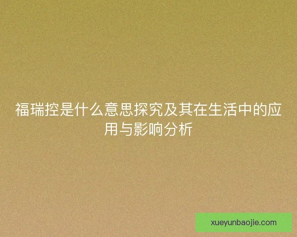 福瑞控是什么意思探究及其在生活中的应用与影响分析