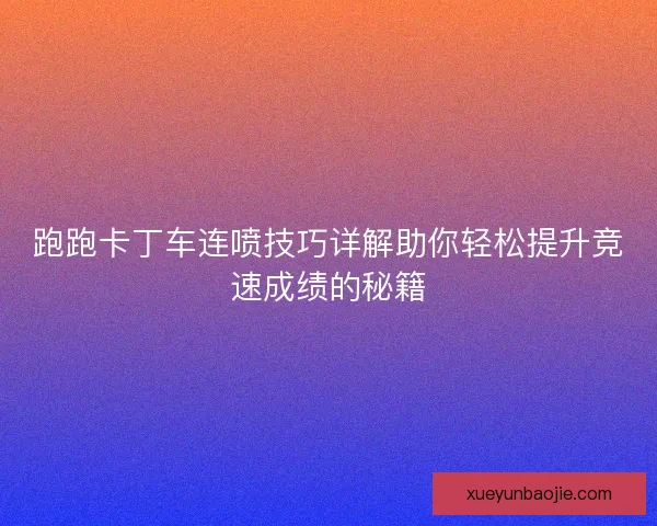 跑跑卡丁车连喷技巧详解助你轻松提升竞速成绩的秘籍