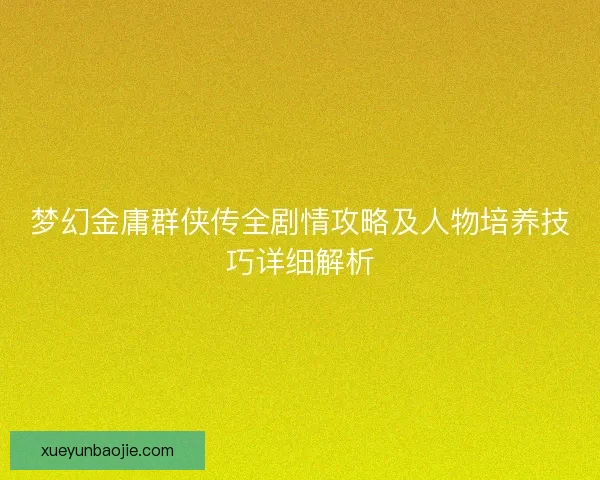 梦幻金庸群侠传全剧情攻略及人物培养技巧详细解析