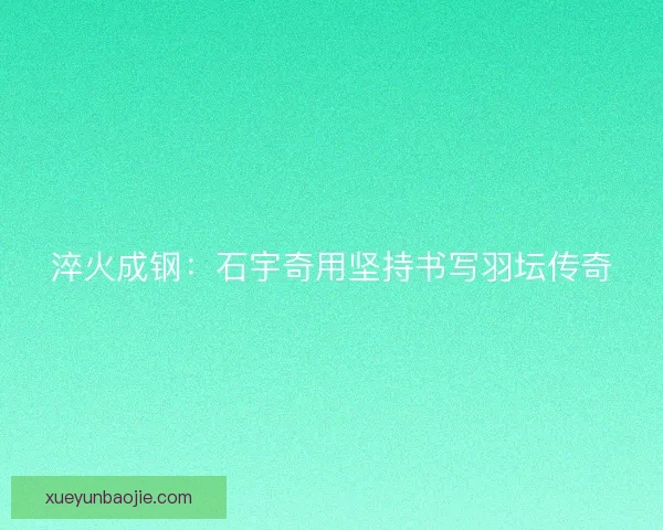 淬火成钢：石宇奇用坚持书写羽坛传奇