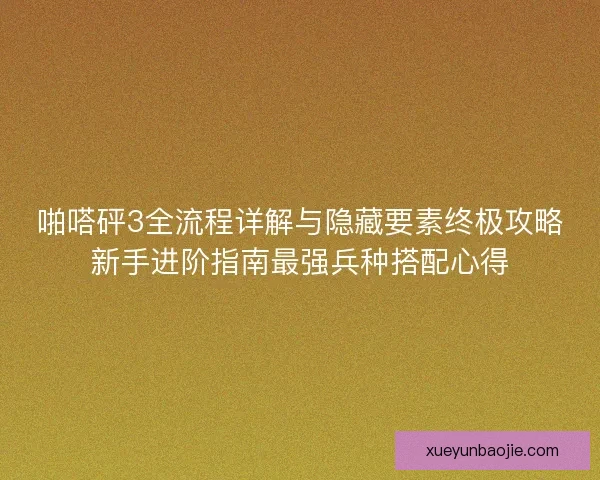啪嗒砰3全流程详解与隐藏要素终极攻略新手进阶指南最强兵种搭配心得