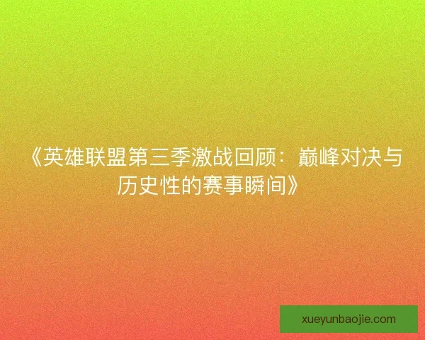 《英雄联盟第三季激战回顾：巅峰对决与历史性的赛事瞬间》