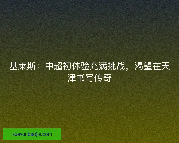基莱斯：中超初体验充满挑战，渴望在天津书写传奇